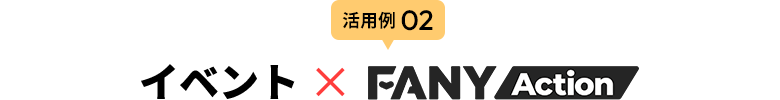 活用例02 イベント × FANY Action